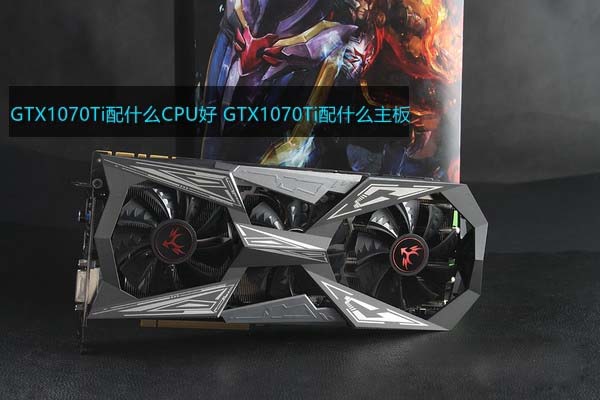 GTX1070Ti配什么CPU和主板好？適合GTX1070Ti搭配的CPU及主板型號解答